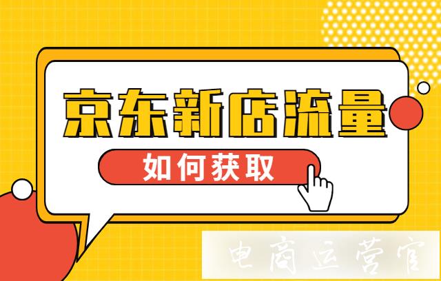 京東新店流量怎么獲取?京東新店排名怎么提升?